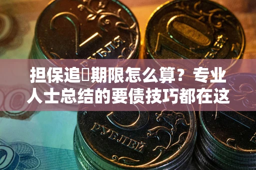 济南担保追償期限怎么算？专业人士总结的要债技巧都在这里了