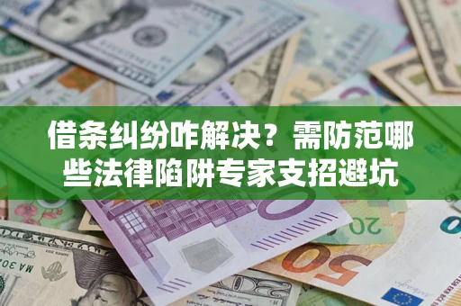济南借条纠纷咋解决？需防范哪些法律陷阱专家支招避坑