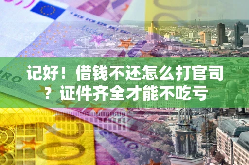 济南记好！借钱不还怎么打官司？证件齐全才能不吃亏