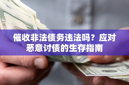 济南催收非法债务违法吗？应对恶意讨债的生存指南