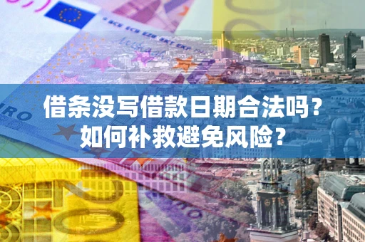 济南借条没写借款日期合法吗？如何补救避免风险？