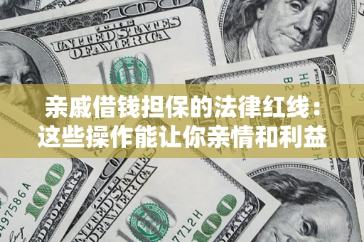 济南亲戚借钱担保的法律红线：这些操作能让你亲情和利益两不误