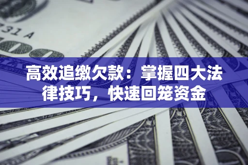 济南高效追缴欠款：掌握四大法律技巧，快速回笼资金