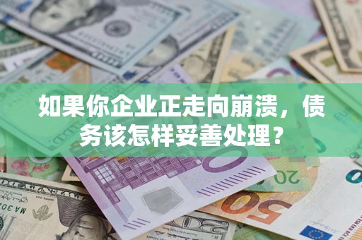 济南如果你企业正走向崩溃，债务该怎样妥善处理？