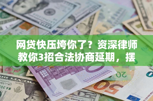 济南网贷快压垮你了？资深律师教你3招合法协商延期，摆脱暴力催收！