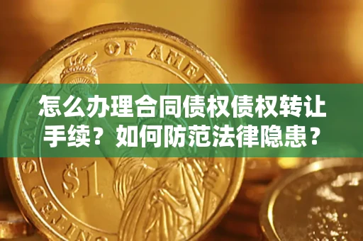 济南怎么办理合同债权债权转让手续？如何防范法律隐患？