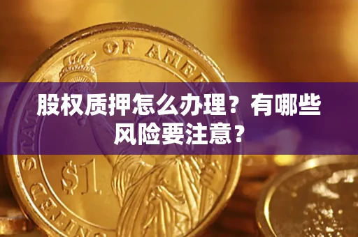 济南股权质押怎么办理？有哪些风险要注意？
