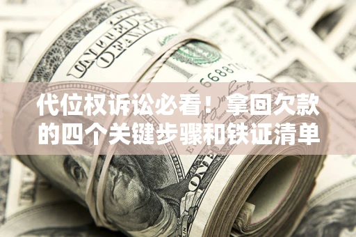 济南代位权诉讼必看！拿回欠款的四个关键步骤和铁证清单
