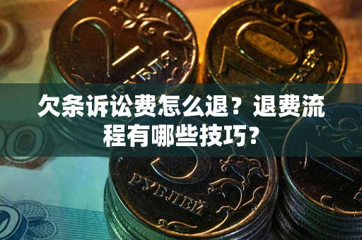 济南欠条诉讼费怎么退？退费流程有哪些技巧？