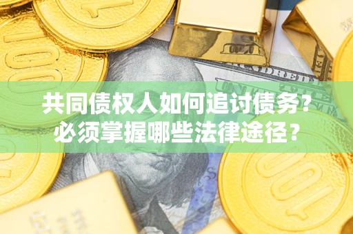 济南共同债权人如何追讨债务？必须掌握哪些法律途径？
