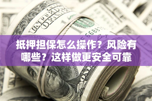 济南抵押担保怎么操作？风险有哪些？这样做更安全可靠