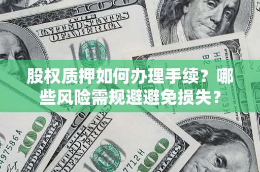 济南股权质押如何办理手续？哪些风险需规避避免损失？