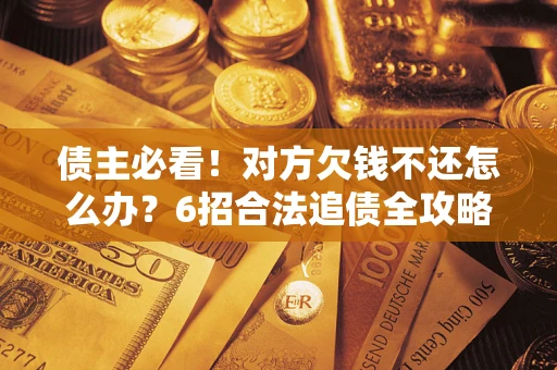 济南债主必看！对方欠钱不还怎么办？6招合法追债全攻略