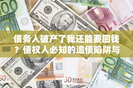 济南债务人破产了我还能要回钱？债权人必知的追债陷阱与破局之道