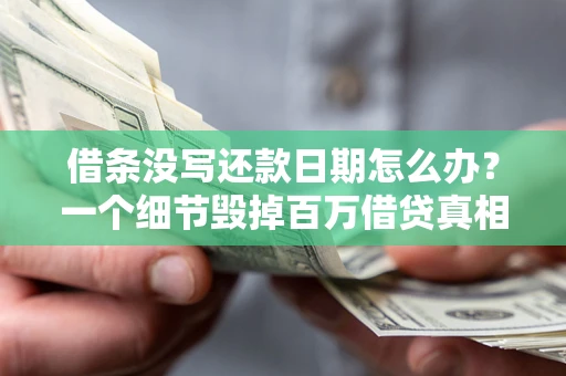 济南借条没写还款日期怎么办？一个细节毁掉百万借贷真相