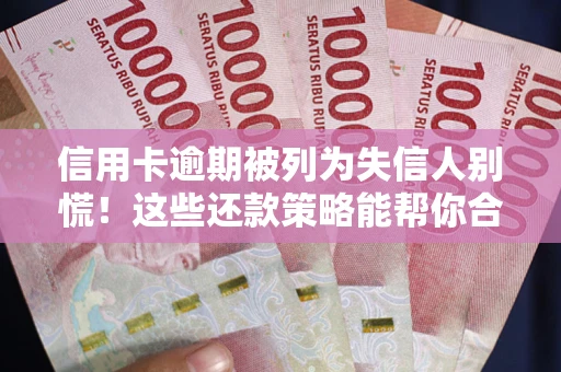 济南信用卡逾期被列为失信人别慌！这些还款策略能帮你合法止损