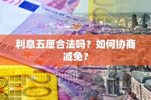 济南利息五厘合法吗？如何协商减免？