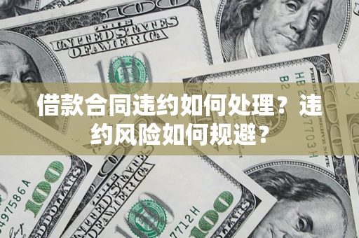 济南借款合同违约如何处理？违约风险如何规避？
