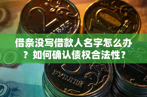 济南借条没写借款人名字怎么办？如何确认债权合法性？