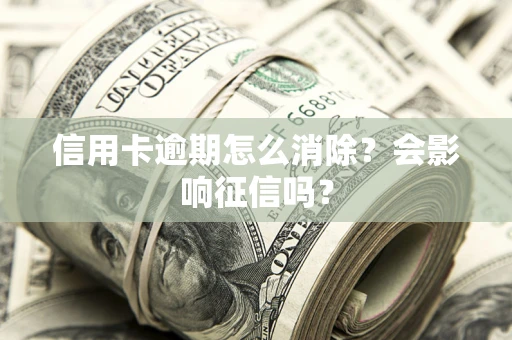 济南信用卡逾期怎么消除？会影响征信吗？