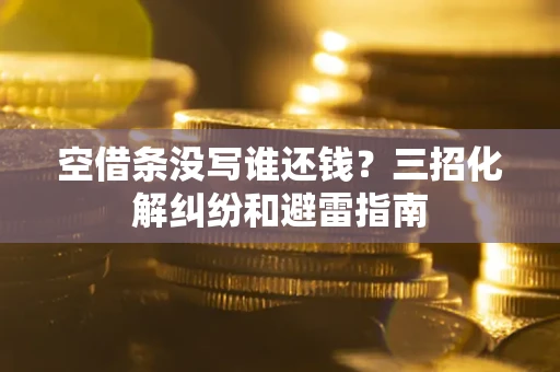 济南空借条没写谁还钱？三招化解纠纷和避雷指南