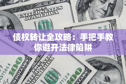 济南债权转让全攻略：手把手教你避开法律陷阱