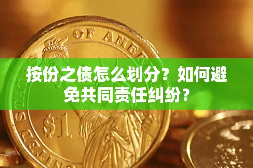 济南按份之债怎么划分？如何避免共同责任纠纷？