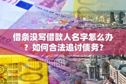 济南借条没写借款人名字怎么办？如何合法追讨债务？