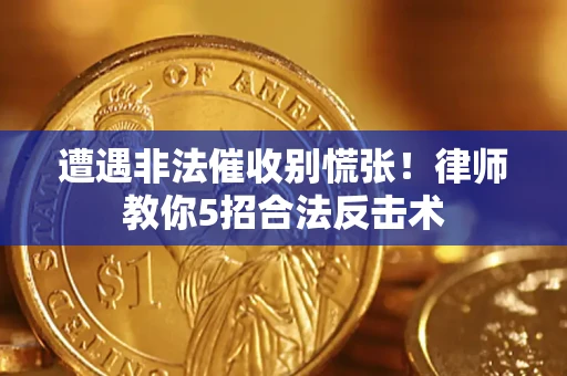 济南遭遇非法催收别慌张！律师教你5招合法反击术