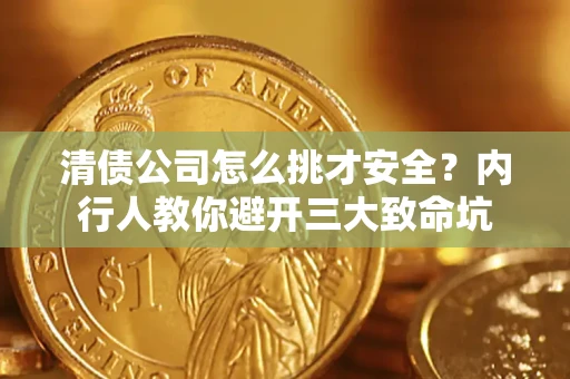 济南清债公司怎么挑才安全?内行人教你避开三大致命坑 济南清债公司怎么挑才安全?内行人教你避开三大致命坑