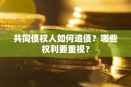 济南共同债权人如何追债？哪些权利要重视？