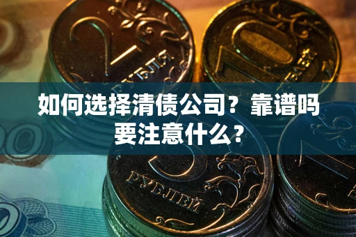 济南如何选择清债公司？靠谱吗要注意什么？