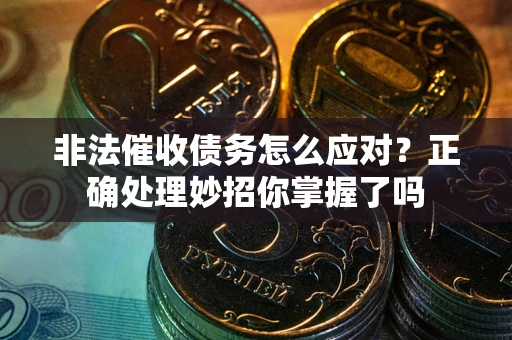 济南非法催收债务怎么应对？正确处理妙招你掌握了吗