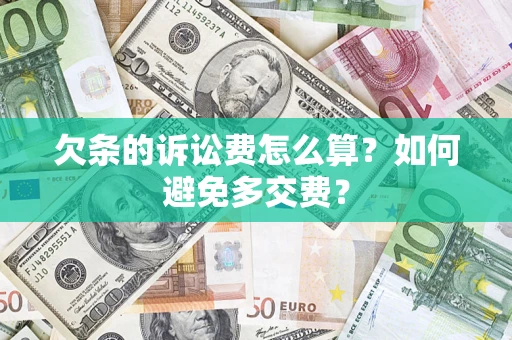 济南欠条的诉讼费怎么算？如何避免多交费？