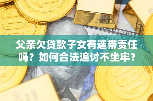 济南父亲欠贷款子女有连带责任吗？如何合法追讨不坐牢？