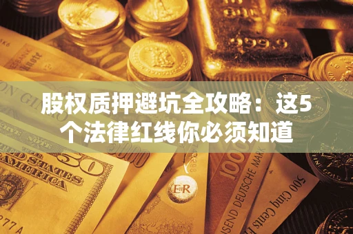 济南股权质押避坑全攻略：这5个法律红线你必须知道