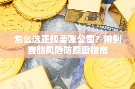 济南怎么选正规要账公司？辨别套路风险防踩雷指南