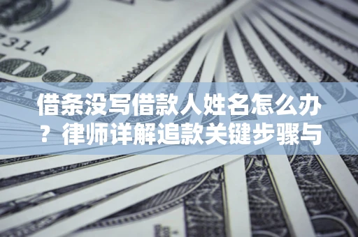 济南借条没写借款人姓名怎么办？律师详解追款关键步骤与证据链构建