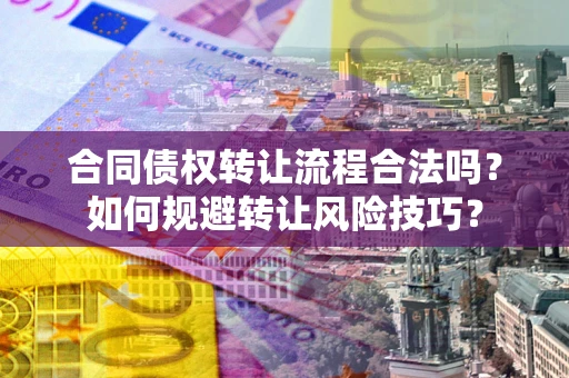 济南合同债权转让流程合法吗？如何规避转让风险技巧？