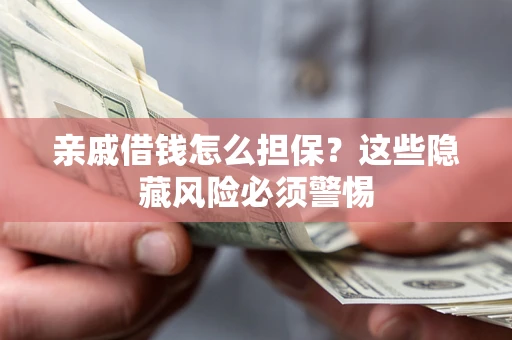 济南亲戚借钱怎么担保？这些隐藏风险必须警惕