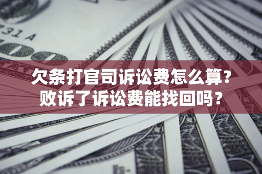 济南欠条打官司诉讼费怎么算？败诉了诉讼费能找回吗？