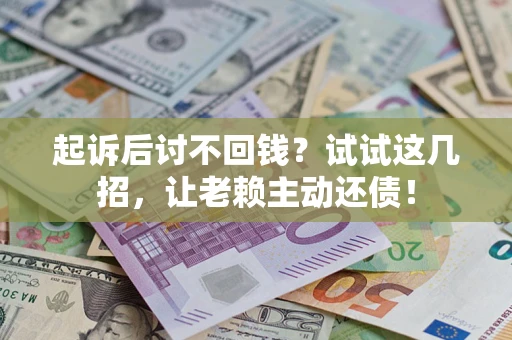 济南起诉后讨不回钱？试试这几招，让老赖主动还债！