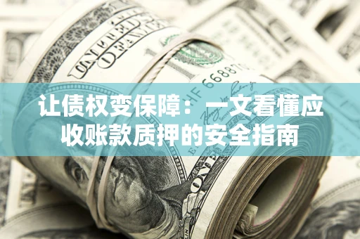 济南让债权变保障：一文看懂应收账款质押的安全指南