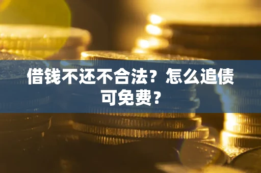 济南借钱不还不合法？怎么追债可免费？