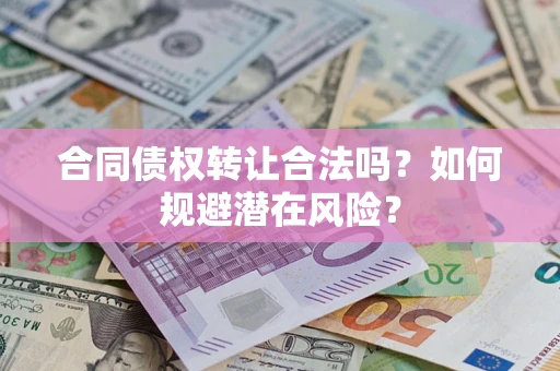 济南合同债权转让合法吗？如何规避潜在风险？
