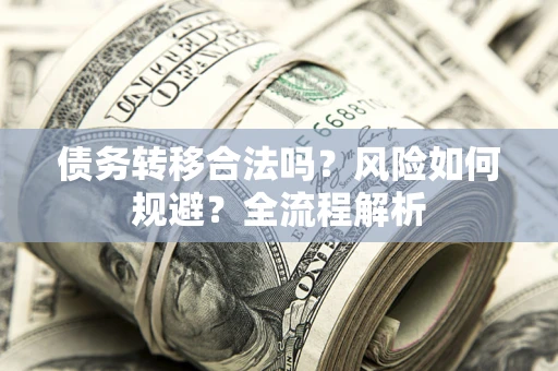 济南债务转移合法吗？风险如何规避？全流程解析