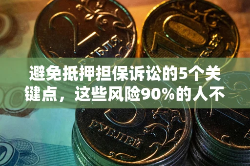 济南避免抵押担保诉讼的5个关键点，这些风险90%的人不知道！