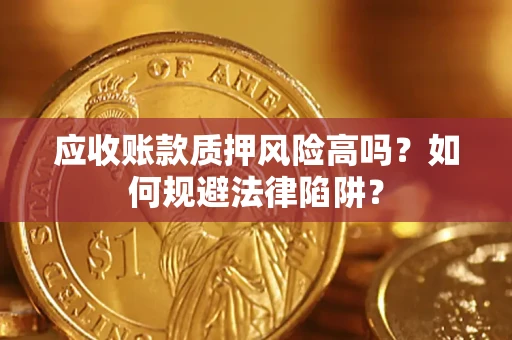 济南应收账款质押风险高吗？如何规避法律陷阱？