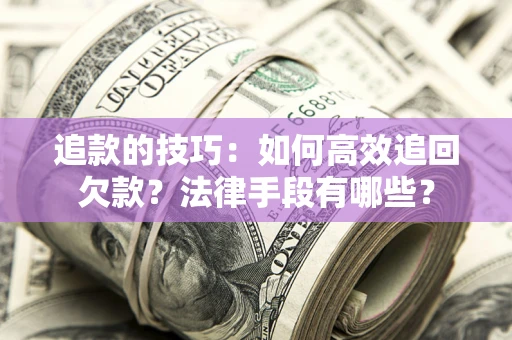 济南追款的技巧：如何高效追回欠款？法律手段有哪些？