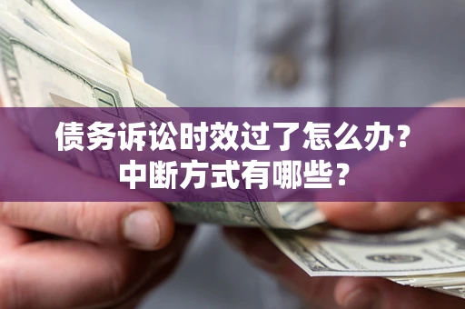 济南债务诉讼时效过了怎么办？中断方式有哪些？